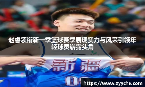 赵睿领衔新一季篮球赛季展现实力与风采引领年轻球员崭露头角