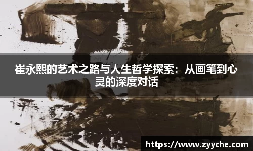 崔永熙的艺术之路与人生哲学探索：从画笔到心灵的深度对话