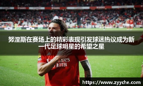 努涅斯在赛场上的精彩表现引发球迷热议成为新一代足球明星的希望之星